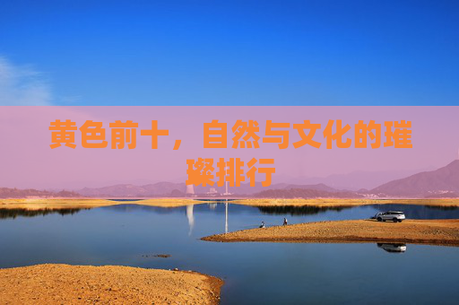 黄色前十，自然与文化的璀璨排行