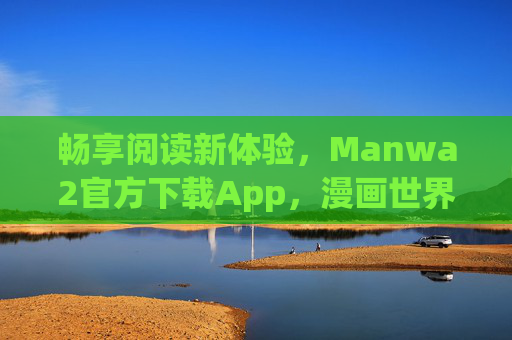畅享阅读新体验，Manwa2官方下载App，漫画世界触手可及