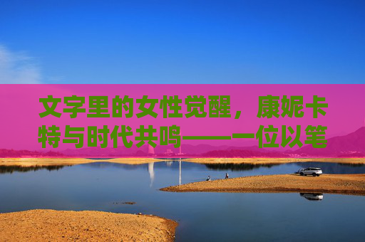 文字里的女性觉醒，康妮卡特与时代共鸣——一位以笔为剑的女性主义叙事者