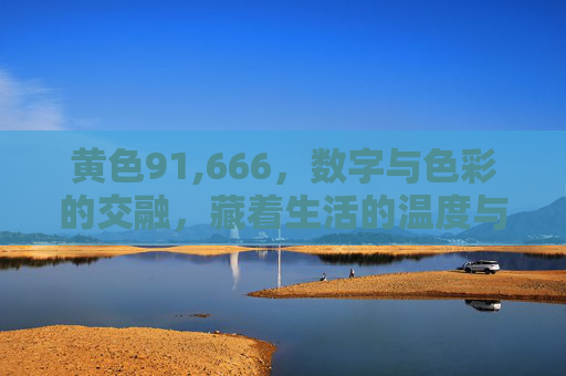黄色91,666，数字与色彩的交融，藏着生活的温度与诗意