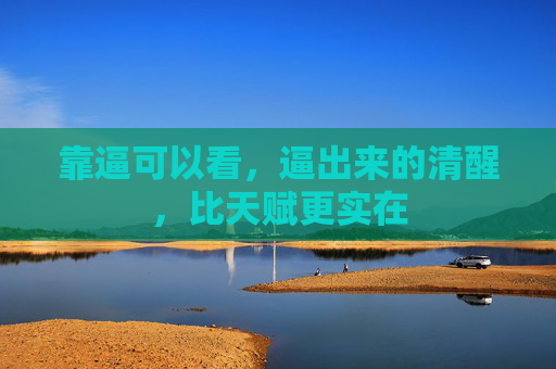 靠逼可以看，逼出来的清醒，比天赋更实在