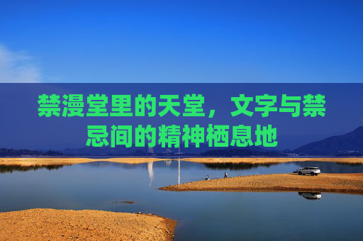 禁漫堂里的天堂，文字与禁忌间的精神栖息地
