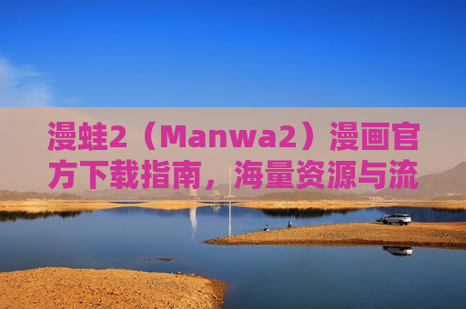 漫蛙2（Manwa2）漫画官方下载指南，海量资源与流畅体验，一键开启漫画新世界