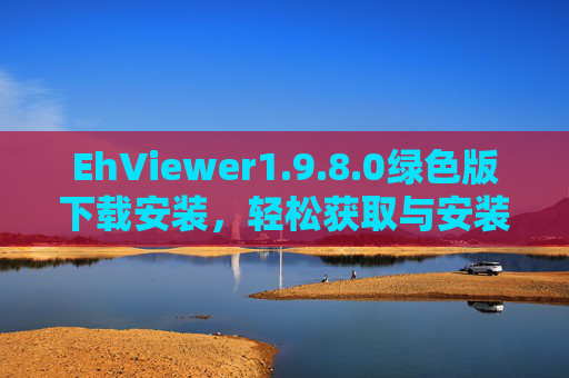 EhViewer1.9.8.0绿色版下载安装，轻松获取与安装指南
