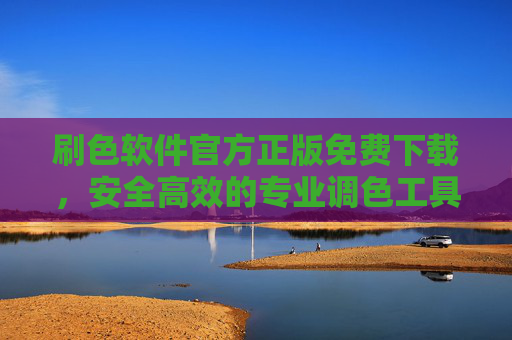 刷色软件官方正版免费下载，安全高效的专业调色工具获取指南