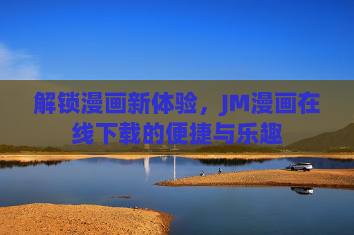 解锁漫画新体验，JM漫画在线下载的便捷与乐趣
