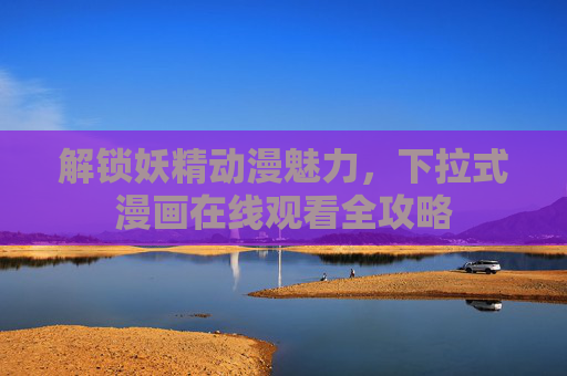 解锁妖精动漫魅力，下拉式漫画在线观看全攻略