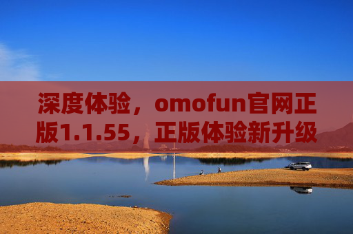 深度体验，omofun官网正版1.1.55，正版体验新升级，玩转趣味社交新体验