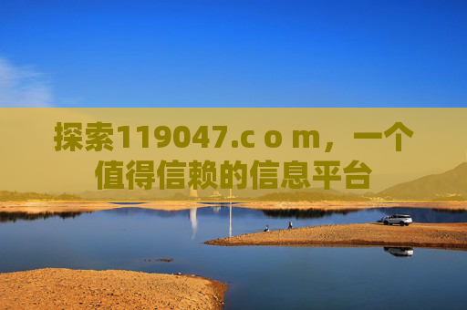 探索119047.c o m，一个值得信赖的信息平台