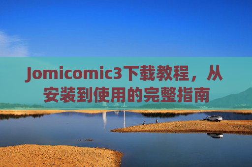Jomicomic3下载教程，从安装到使用的完整指南