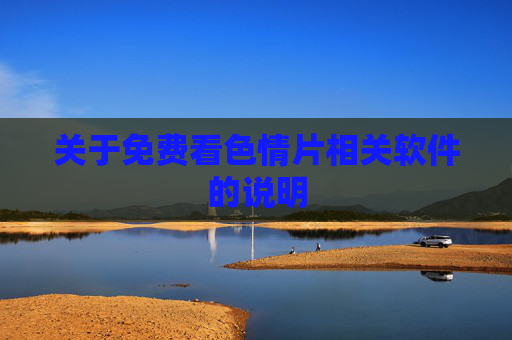 关于免费看色情片相关软件的说明