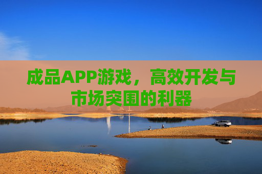 成品APP游戏，高效开发与市场突围的利器