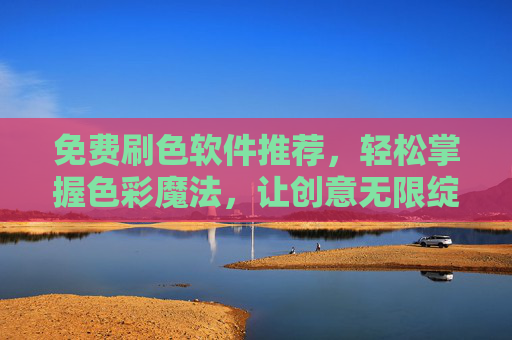免费刷色软件推荐，轻松掌握色彩魔法，让创意无限绽放