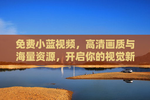 免费小蓝视频，高清画质与海量资源，开启你的视觉新世界