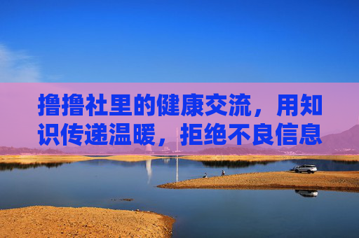 撸撸社里的健康交流，用知识传递温暖，拒绝不良信息