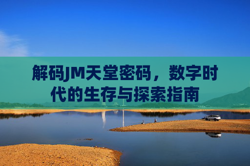解码JM天堂密码，数字时代的生存与探索指南