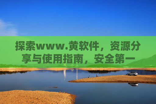 探索www.黄软件，资源分享与使用指南，安全第一