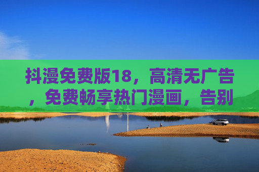 抖漫免费版18，高清无广告，免费畅享热门漫画，告别等待与付费！