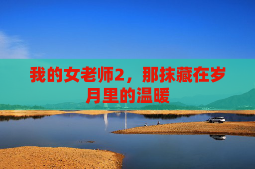 我的女老师2，那抹藏在岁月里的温暖