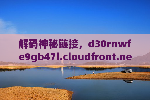 解码神秘链接，d30rnwfe9gb47l.cloudfront.net/ttying001的科技内涵与实际应用