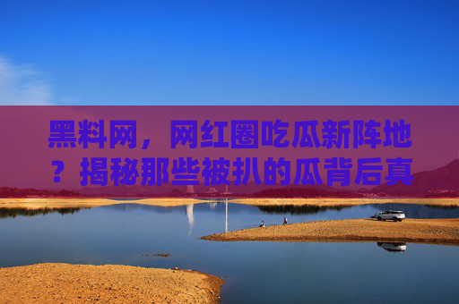 黑料网，网红圈吃瓜新阵地？揭秘那些被扒的瓜背后真相