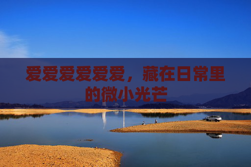 爱爱爱爱爱爱，藏在日常里的微小光芒