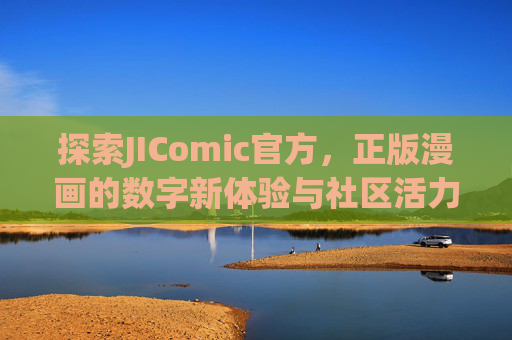 探索JIComic官方，正版漫画的数字新体验与社区活力