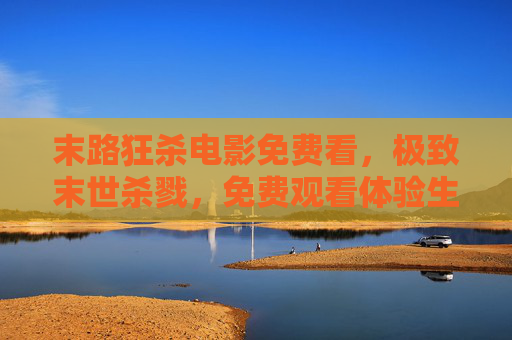 末路狂杀电影免费看，极致末世杀戮，免费观看体验生死狂飙
