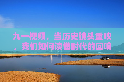 九一视频，当历史镜头重映，我们如何读懂时代的回响？