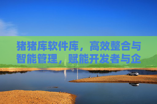猪猪库软件库，高效整合与智能管理，赋能开发者与企业的数字化新引擎