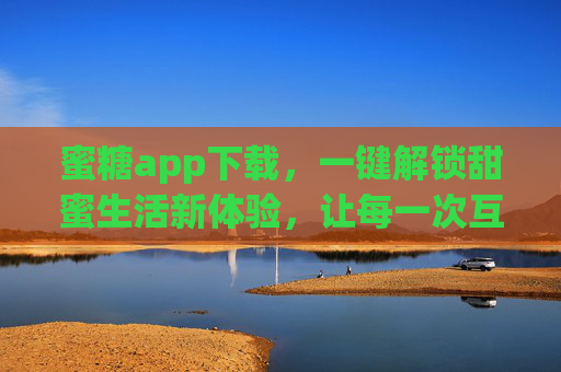 蜜糖app下载，一键解锁甜蜜生活新体验，让每一次互动都充满温暖与惊喜