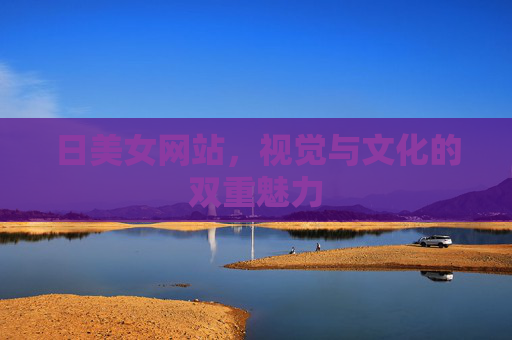 日美女网站，视觉与文化的双重魅力