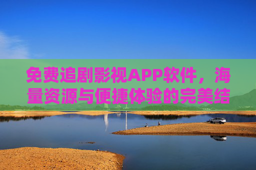 免费追剧影视APP软件，海量资源与便捷体验的完美结合