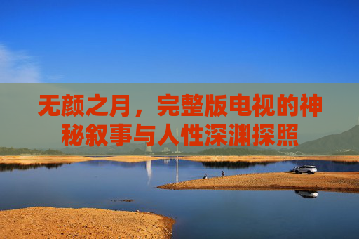 无颜之月，完整版电视的神秘叙事与人性深渊探照