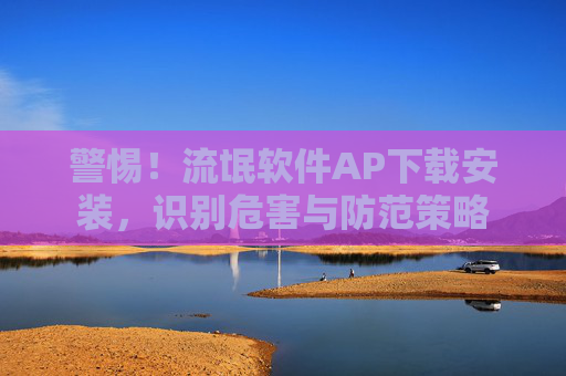 警惕！流氓软件AP下载安装，识别危害与防范策略