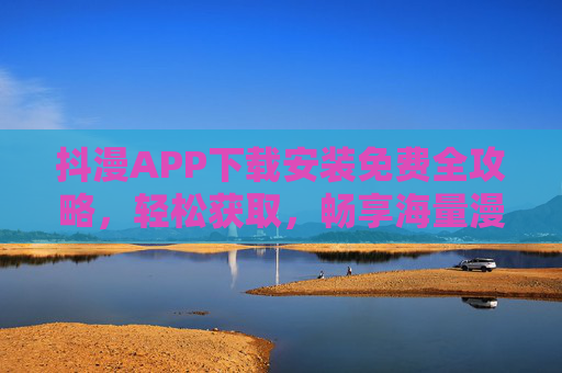 抖漫APP下载安装免费全攻略，轻松获取，畅享海量漫画资源