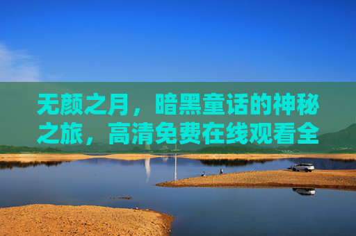 无颜之月，暗黑童话的神秘之旅，高清免费在线观看全攻略