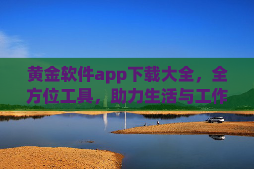 黄金软件app下载大全，全方位工具，助力生活与工作高效升级
