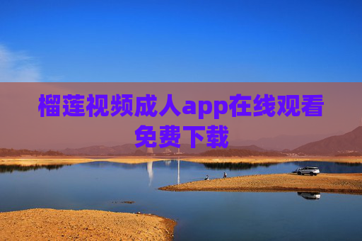 榴莲视频成人app在线观看免费下载