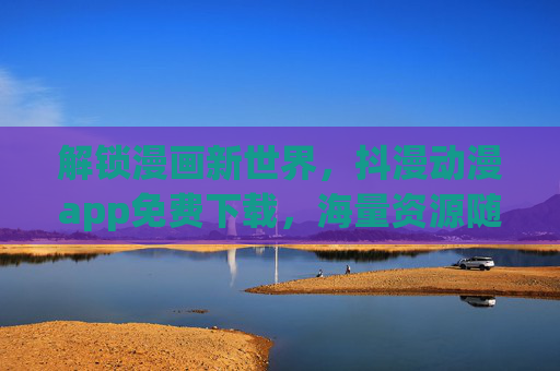 解锁漫画新世界，抖漫动漫app免费下载，海量资源随心看