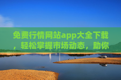 免费行情网站app大全下载，轻松掌握市场动态，助你把握投资先机