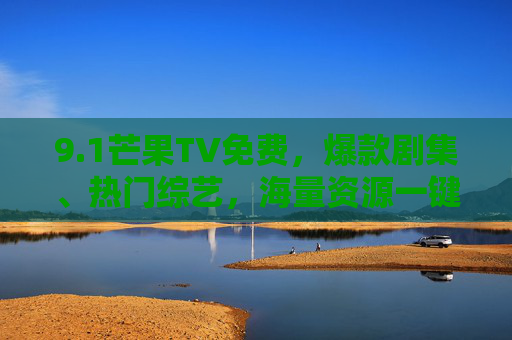 9.1芒果TV免费，爆款剧集、热门综艺，海量资源一键解锁，追剧追综艺不用愁！