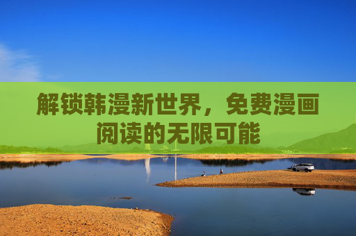 解锁韩漫新世界，免费漫画阅读的无限可能
