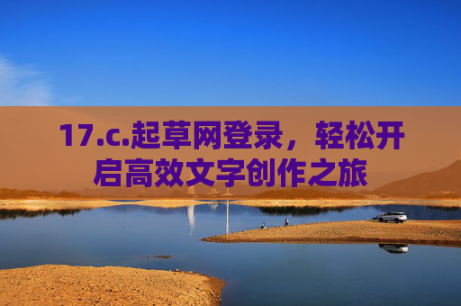 17.c.起草网登录，轻松开启高效文字创作之旅