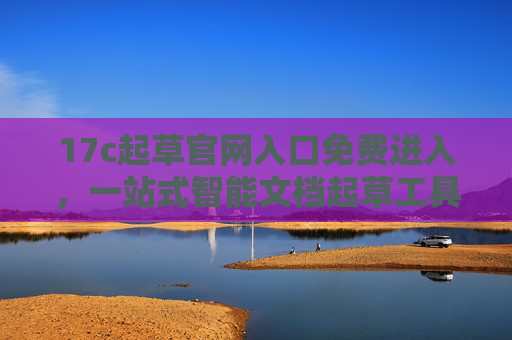 17c起草官网入口免费进入，一站式智能文档起草工具的便捷通道