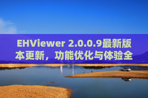 EHViewer 2.0.0.9最新版本更新，功能优化与体验全面升级
