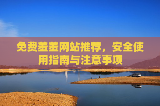 免费羞羞网站推荐，安全使用指南与注意事项