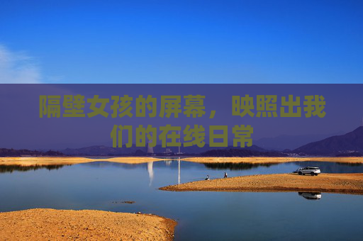 隔壁女孩的屏幕，映照出我们的在线日常