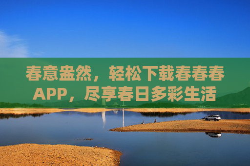 春意盎然，轻松下载春春春APP，尽享春日多彩生活