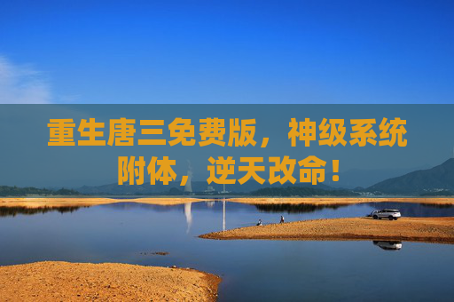 重生唐三免费版，神级系统附体，逆天改命！
